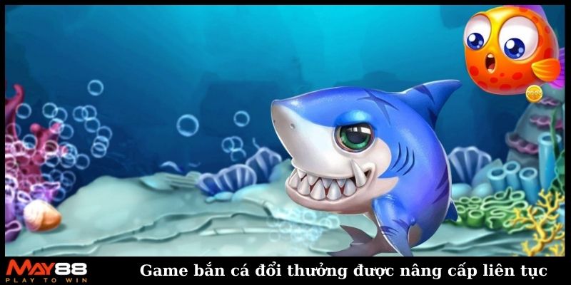 Game bắn cá đổi thưởng được nâng cấp liên tục